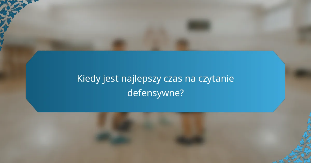 Kiedy jest najlepszy czas na czytanie defensywne?