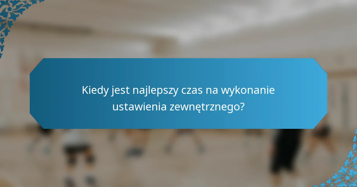 Kiedy jest najlepszy czas na wykonanie ustawienia zewnętrznego?