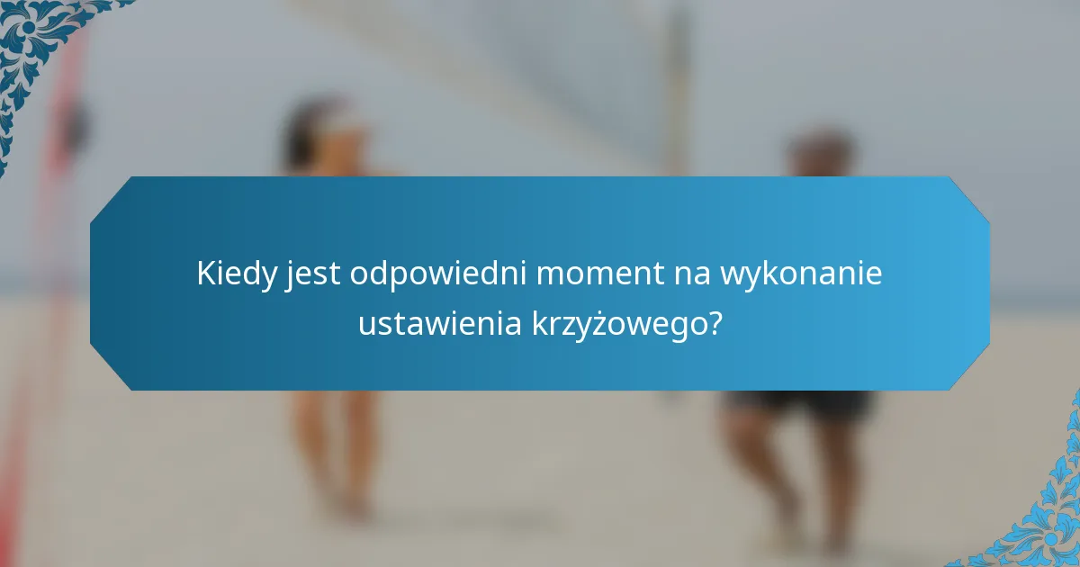 Kiedy jest odpowiedni moment na wykonanie ustawienia krzyżowego?