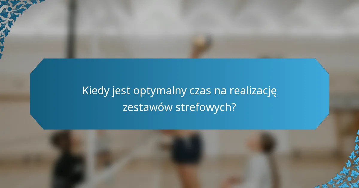 Kiedy jest optymalny czas na realizację zestawów strefowych?