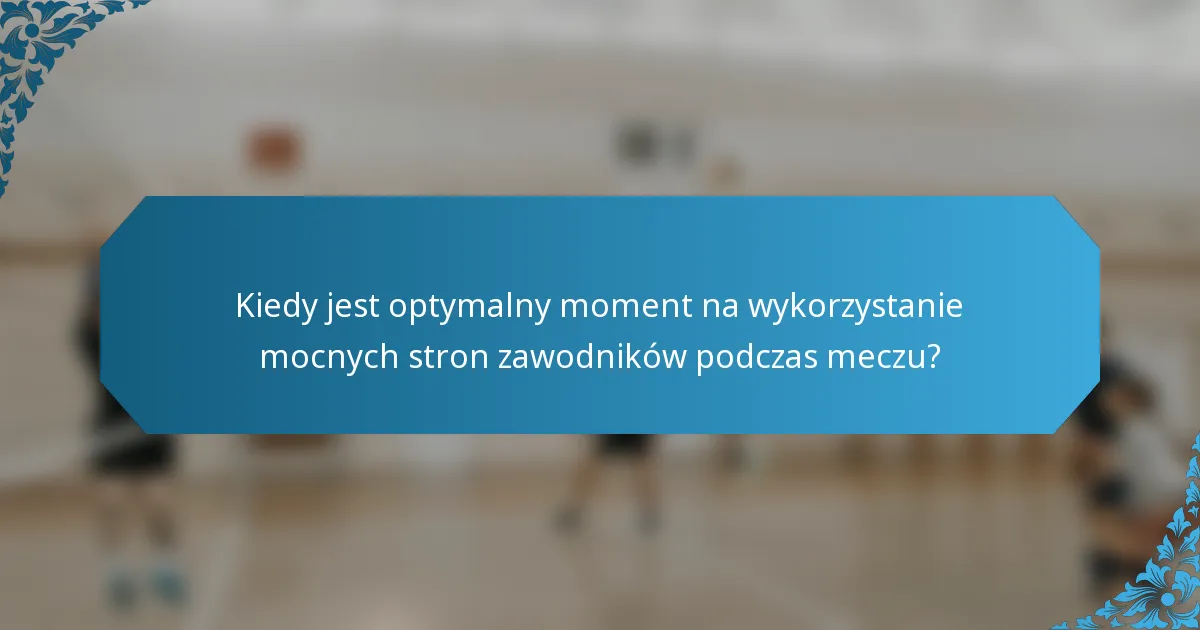 Kiedy jest optymalny moment na wykorzystanie mocnych stron zawodników podczas meczu?