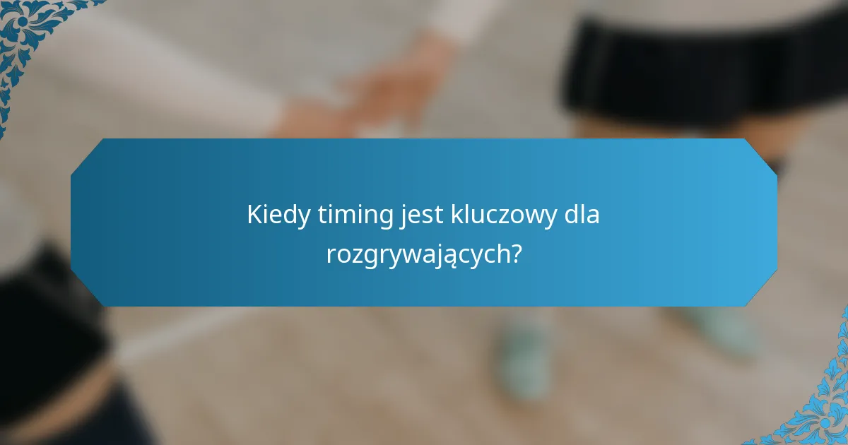 Kiedy timing jest kluczowy dla rozgrywających?