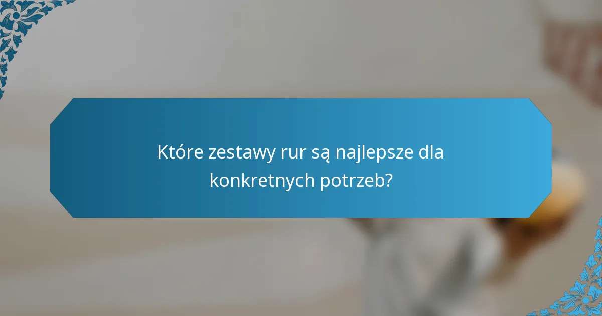 Które zestawy rur są najlepsze dla konkretnych potrzeb?