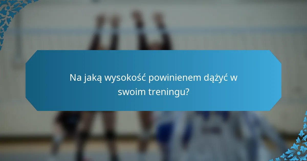 Na jaką wysokość powinienem dążyć w swoim treningu?