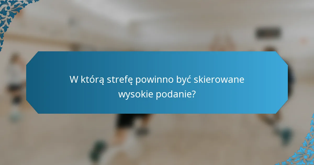 W którą strefę powinno być skierowane wysokie podanie?